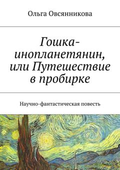 Ольга Овсянникова - Гошка-инопланетянин, или Путешествие в пробирке. Научно-фантастическая повесть