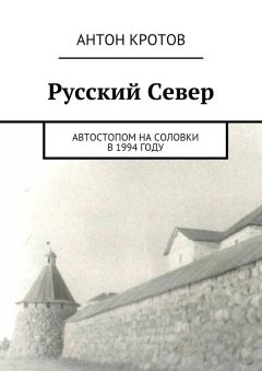 Антон Кротов - Русский Север. Автостопом на Соловки в 1994 году