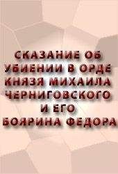 Аноним - СКАЗАНИЕ ОБ УБИЕНИИ В ОРДЕ КНЯЗЯ МИХАИЛА ЧЕРНИГОВСКОГО И ЕГО БОЯРИНА ФЕОДОРА