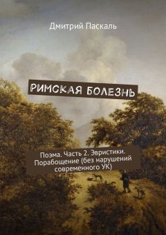 Дмитрий Паскаль - Римская болезнь. Поэма. Часть 2. Эвристики. Порабощение (без нарушений современного УК)
