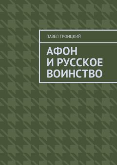 Павел Троицкий - Афон и русское воинство