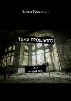 Елена Гроссман - Тени прошлого. Они вокруг нас