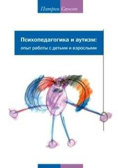 Патрик Сансон - Психопедагогика и аутизм. Опыт работы с детьми и взрослыми