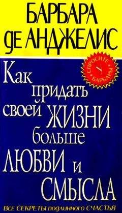 Барбара де Анджелис - Как придать своей жизни больше любви и смысла