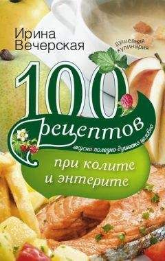 Ирина Вечерская - 100 рецептов при колите и энтерите. Вкусно, полезно, душевно, целебно