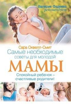 Сара Оквелл-Смит - Самые необходимые советы для молодой мамы. Спокойный ребенок – счастливые родители!