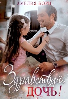 Здравствуй, дочь! (СИ) - Борн Амелия