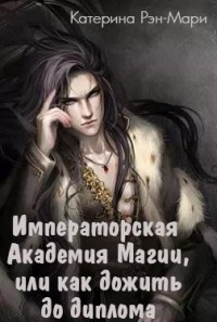 Императорская Академия Магии, или как дожить до диплома (СИ) - Рэн-Мари Катерина