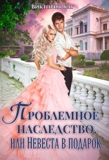 Проблемное наследство, или Невеста в подарок (СИ) - Каг Виктория