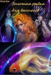Золотая рыбка для высшего! (СИ) - Бум Юлия