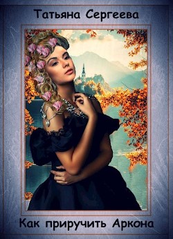 Как приручить Аркона (СИ) - Сергеева Татьяна Михайловна 