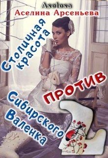 Столичная красота против сибирского Валенка (СИ) - Арсеньева Аселина