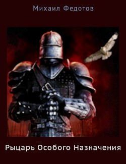 Рыцарь Особого Назначения (СИ) - Федотов Михаил