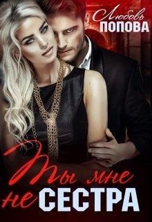 Ты мне не сестра (СИ) - Попова Любовь