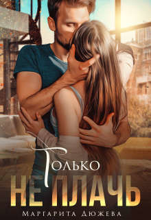 Только не плачь (СИ) - Дюжева Маргарита