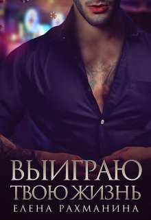 Выиграю твою жизнь (СИ) - Рахманина Елена