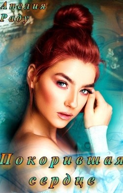Покорившая сердце (СИ) - Раду Анелия
