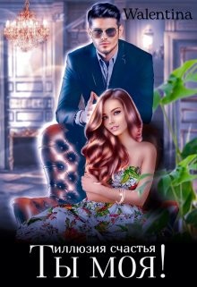 Ты моя! Иллюзия счастья (СИ) - 