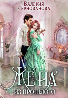 Жена из прошлого (СИ) - Чернованова Валерия Михайловна