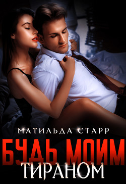 Будь моим тираном (СИ) - Старр Матильда