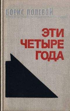 Борис Полевой - Эти четыре года. Из записок военного корреспондента. Т. I.