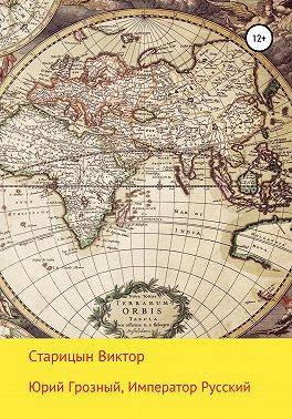 Юрий Грозный, Император Русский - Виктор Карлович Старицын