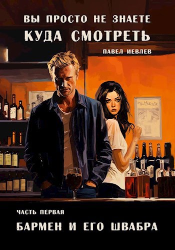 "Вы просто не знаете, куда смотреть". Часть первая: "Бармен и его Швабра" - Павел Сергеевич Иевлев