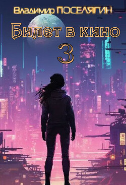 Билет в кино 3 (СИ) - Поселягин Владимир Геннадьевич