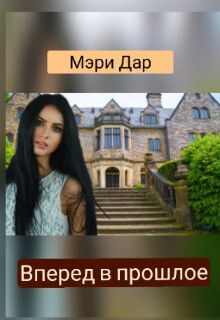 Вперёд в прошлое или Подари мне новую жизнь (СИ) - Дар Мэри
