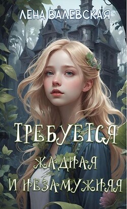 Требуется жадная и незамужняя (СИ) - Валевская Елена