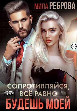 Сопротивляйся, все равно будешь моей - Мила Реброва