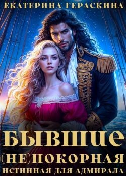 Бывшие. (Не)покорная истинная для адмирала (СИ) - Гераскина Екатерина