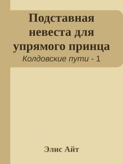 Подставная невеста для упрямого принца - Элис Айт