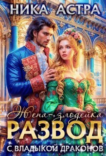 Развод с Владыкой драконов. Жена-злодейка - Ника Астра