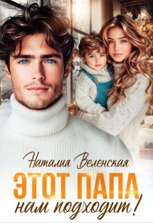 Этот папа нам подходит! (СИ) - Веленская Наталия