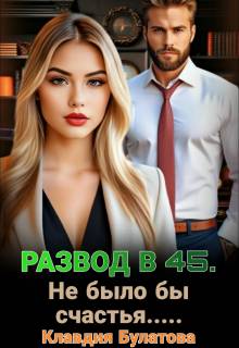 Развод в 45. Не было бы счастья… - Клавдия Булатова