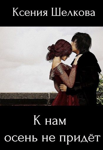 К нам осень не придёт - Ксения Шелкова