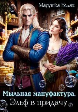 Мыльная мануфактура. Эльф в придачу (СИ) - Марушка Белая