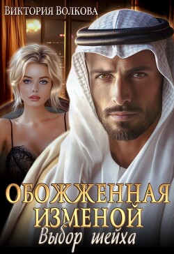 Обожженная изменой. Выбор шейха (СИ) - Волкова Виктория Борисовна