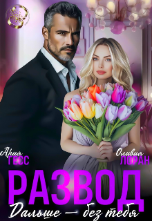 Развод. Дальше - без тебя (СИ) - Ария Гесс