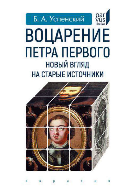 Воцарение Петра Первого. Новый взгляд на старые источники - Борис Андреевич Успенский