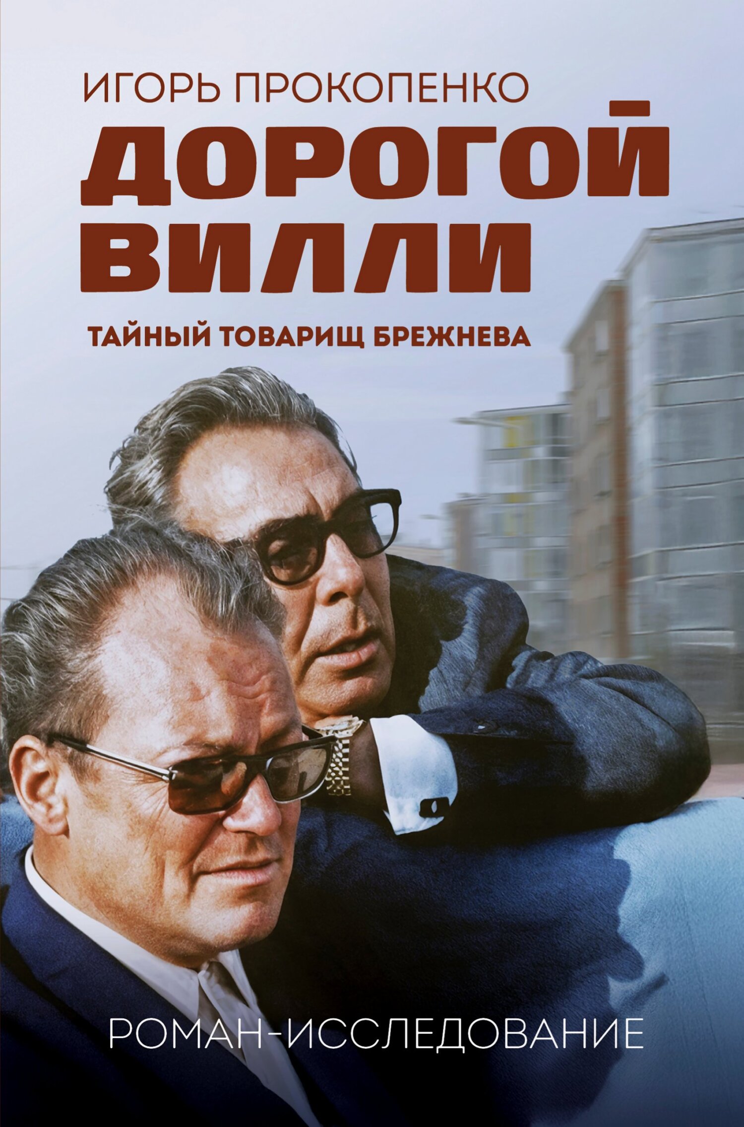 Дорогой Вилли. Тайный товарищ Брежнева. Роман-исследование - Игорь Станиславович Прокопенко