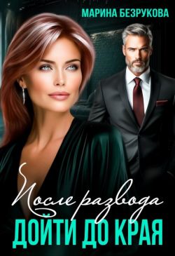 После развода. Дойти до края (СИ) - Марина Безрукова