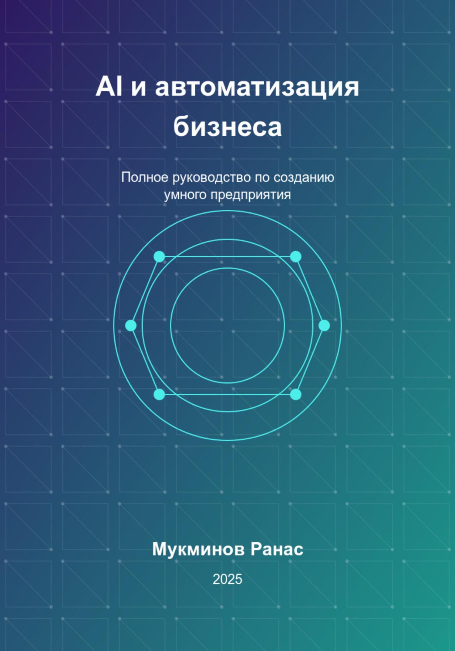 AI и автоматизация бизнеса: Полное руководство по созданию умного предприятия - Ранас Мукминов