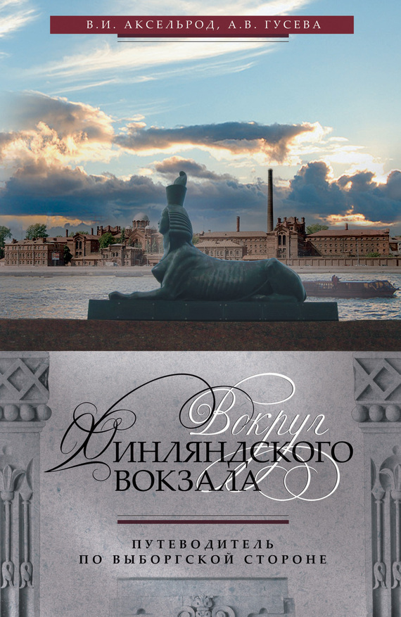 Вокруг Финляндского вокзала. Путеводитель по Выборгской стороне - Владимир Ильич Аксельрод