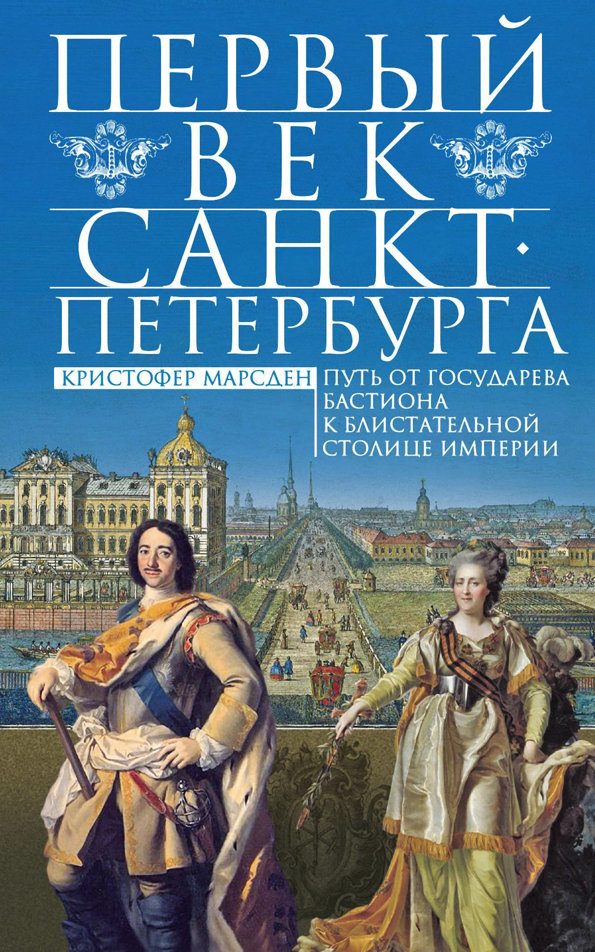 Первый век Санкт-Петербурга. Путь от государева бастиона к блистательной столице империи - Кристофер Марсден
