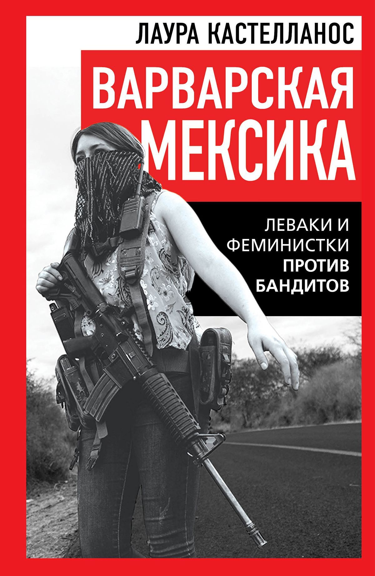 Варварская Мексика. Леваки и феминистки против бандитов - Лаура Кастелланос