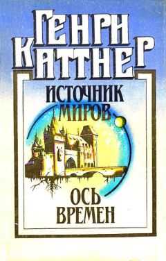 Генри Каттнер - Источник миров. Ось времен